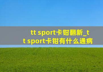 tt sport卡钳翻新_tt sport卡钳有什么通病